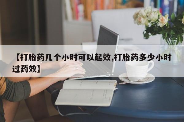 打胎药药店有卖【打胎药几个小时可以起效,打胎药多少小时过药效】