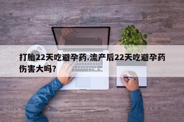 打胎药药店有卖打胎22天吃避孕药.流产后22天吃避孕药伤害大吗？
