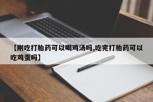 打胎药药店有卖【刚吃打胎药可以喝鸡汤吗,吃完打胎药可以吃鸡蛋吗】