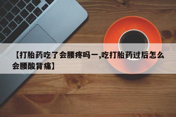 打胎药药店有卖【打胎药吃了会腰疼吗一,吃打胎药过后怎么会腰酸背痛】