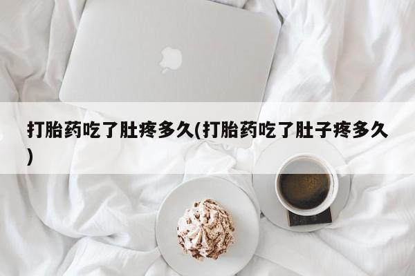 打胎药药店有卖打胎药吃了肚疼多久(打胎药吃了肚子疼多久)