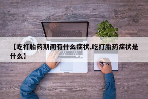 打胎药药店有卖【吃打胎药期间有什么症状,吃打胎药症状是什么】