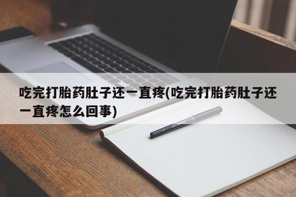 打胎药药店有卖吃完打胎药肚子还一直疼(吃完打胎药肚子还一直疼怎么回事)