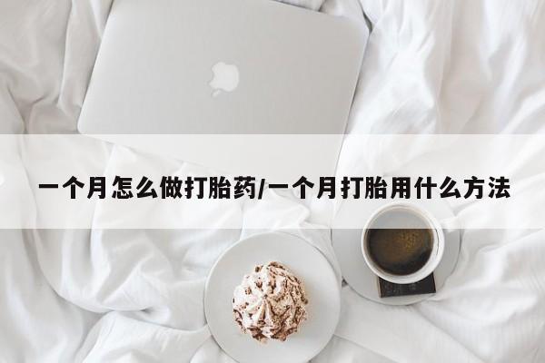 打胎药药店有卖一个月怎么做打胎药/一个月打胎用什么方法