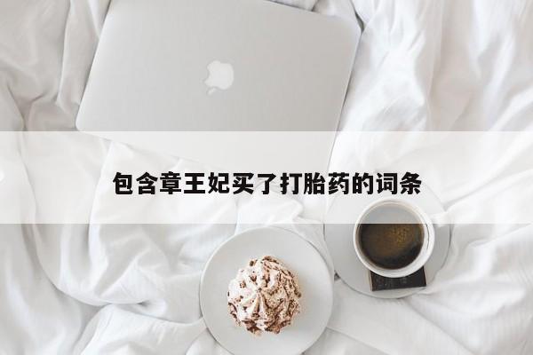 打胎药药店有卖包含章王妃买了打胎药的词条