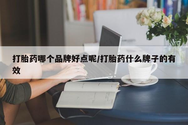 打胎药药店有卖打胎药哪个品牌好点呢/打胎药什么牌子的有效