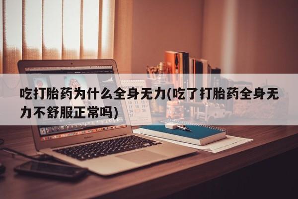 打胎药药店有卖吃打胎药为什么全身无力(吃了打胎药全身无力不舒服正常吗)