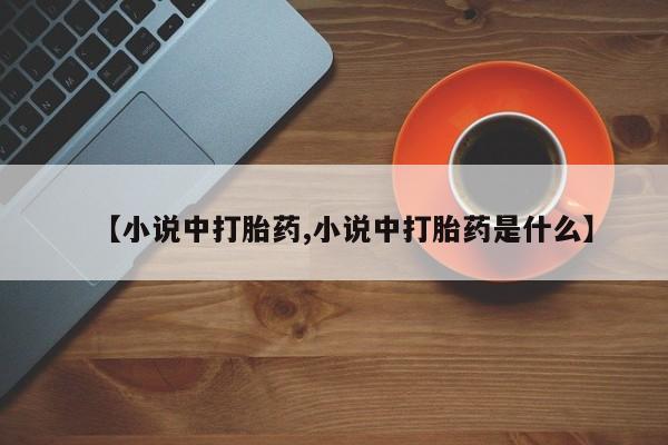 打胎药药店有卖【小说中打胎药,小说中打胎药是什么】