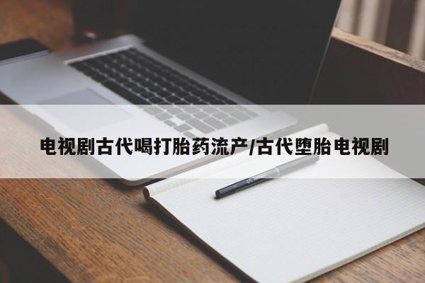 打胎药药店有卖电视剧古代喝打胎药流产/古代堕胎电视剧