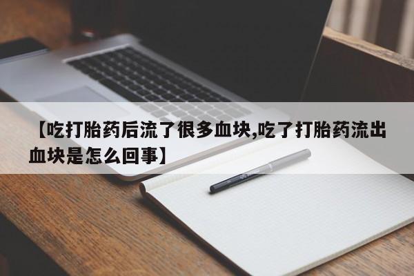 打胎药药店有卖【吃打胎药后流了很多血块,吃了打胎药流出血块是怎么回事】