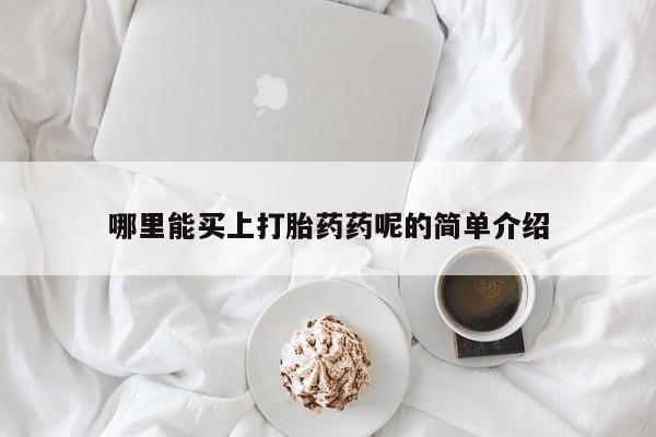 打胎药药店有卖哪里能买上打胎药药呢的简单介绍