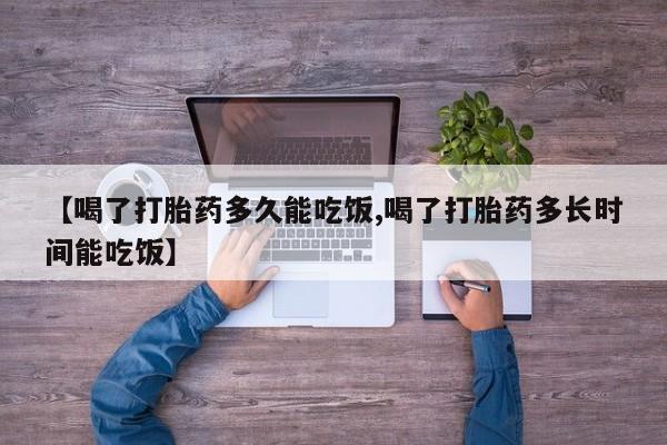 打胎药药店有卖【喝了打胎药多久能吃饭,喝了打胎药多长时间能吃饭】