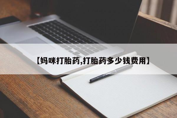 打胎药药店有卖【妈咪打胎药,打胎药多少钱费用】