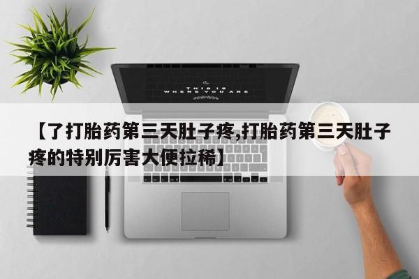 打胎药药店有卖【了打胎药第三天肚子疼,打胎药第三天肚子疼的特别厉害大便拉稀】