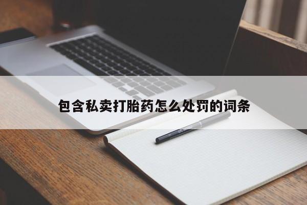 打胎药药店有卖包含私卖打胎药怎么处罚的词条