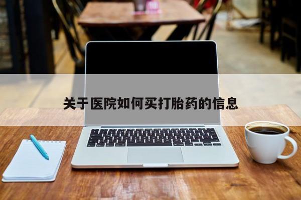 打胎药药店有卖关于医院如何买打胎药的信息