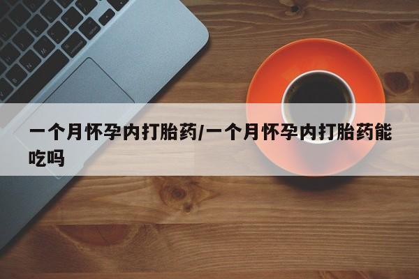 打胎药药店有卖一个月怀孕内打胎药/一个月怀孕内打胎药能吃吗