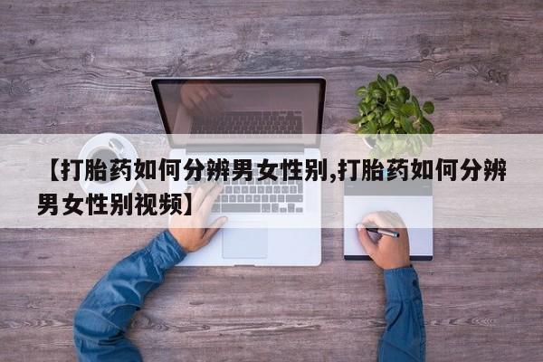 打胎药药店有卖【打胎药如何分辨男女性别,打胎药如何分辨男女性别视频】