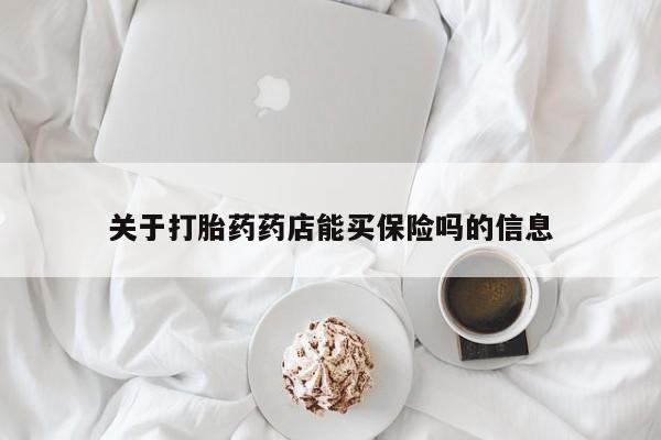 打胎药药店有卖关于打胎药药店能买保险吗的信息