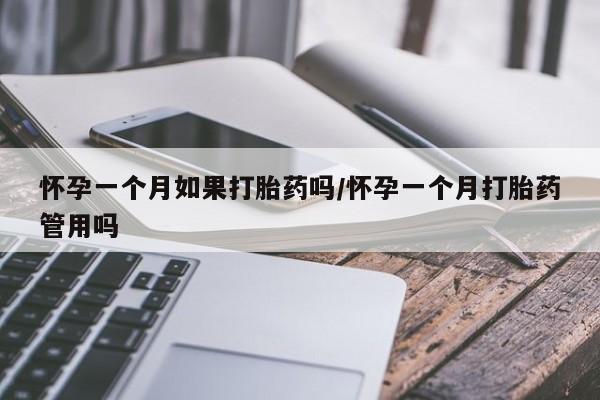 打胎药药店有卖怀孕一个月如果打胎药吗/怀孕一个月打胎药管用吗