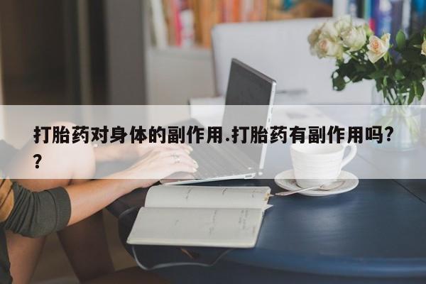 打胎药药店有卖打胎药对身体的副作用.打胎药有副作用吗?？