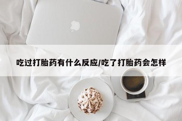 打胎药药店有卖吃过打胎药有什么反应/吃了打胎药会怎样