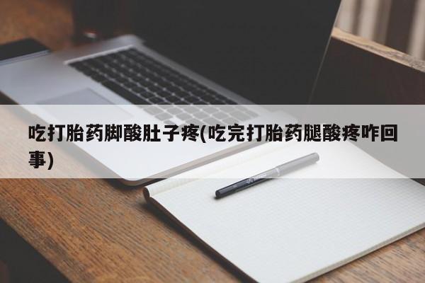 打胎药药店有卖吃打胎药脚酸肚子疼(吃完打胎药腿酸疼咋回事)