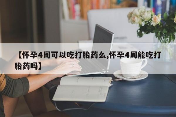 打胎药药店有卖【怀孕4周可以吃打胎药么,怀孕4周能吃打胎药吗】