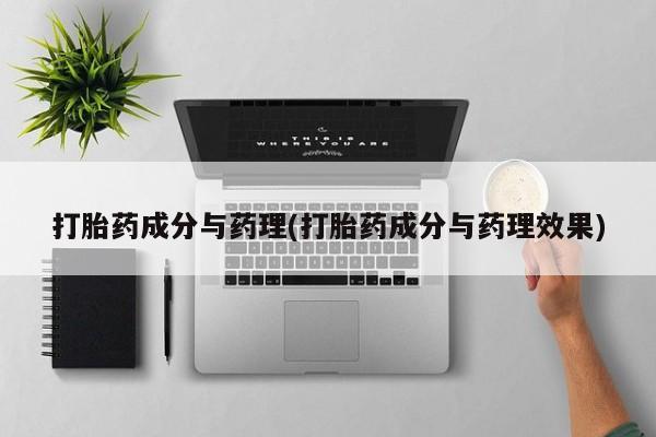 打胎药药店有卖打胎药成分与药理(打胎药成分与药理效果)