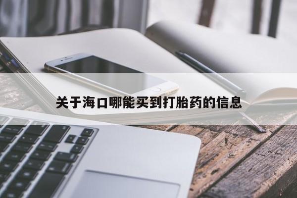 打胎药药店有卖关于海口哪能买到打胎药的信息