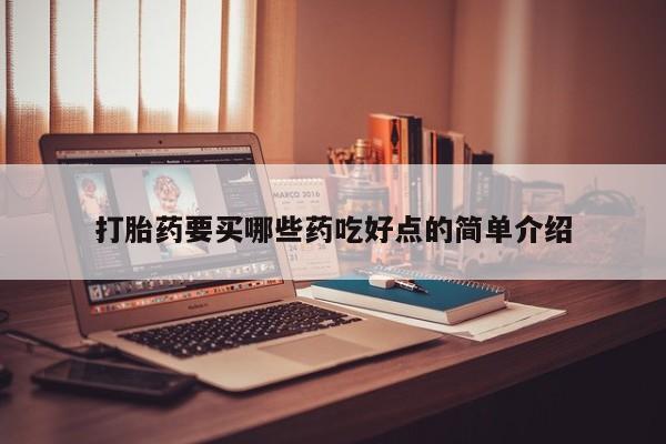 打胎药药店有卖打胎药要买哪些药吃好点的简单介绍