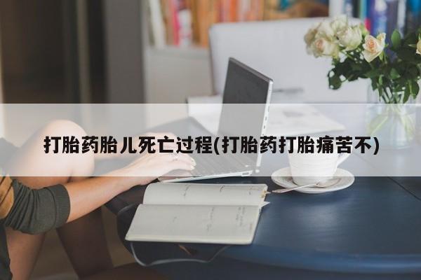 打胎药药店有卖打胎药胎儿死亡过程(打胎药打胎痛苦不)