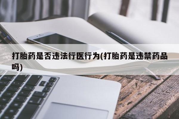打胎药药店有卖打胎药是否违法行医行为(打胎药是违禁药品吗)
