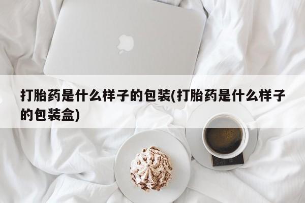打胎药药店有卖打胎药是什么样子的包装(打胎药是什么样子的包装盒)
