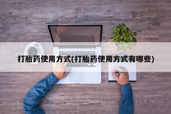 打胎药药店有卖打胎药使用方式(打胎药使用方式有哪些)