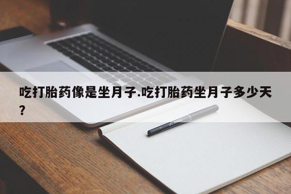 打胎药药店有卖吃打胎药像是坐月子.吃打胎药坐月子多少天？