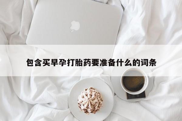 打胎药药店有卖包含买早孕打胎药要准备什么的词条