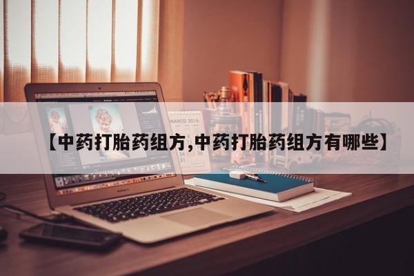 打胎药药店有卖【中药打胎药组方,中药打胎药组方有哪些】