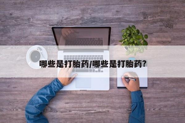 打胎药药店有卖哪些是打胎药/哪些是打胎药?