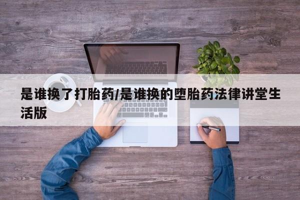 打胎药药店有卖是谁换了打胎药/是谁换的堕胎药法律讲堂生活版