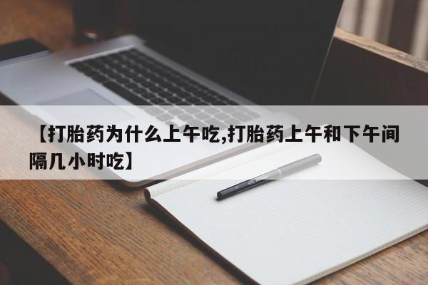 打胎药药店有卖【打胎药为什么上午吃,打胎药上午和下午间隔几小时吃】