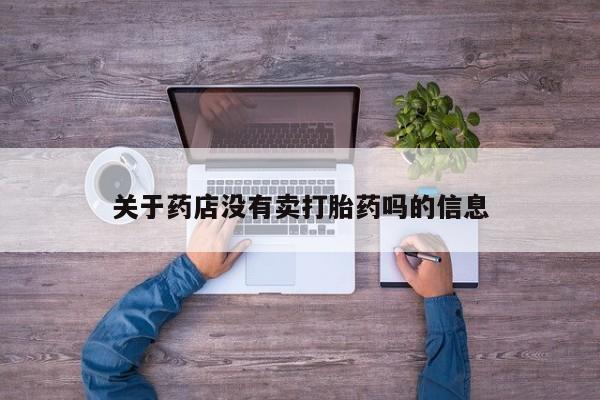 打胎药药店有卖关于药店没有卖打胎药吗的信息