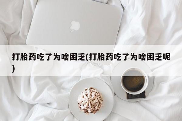 打胎药药店有卖打胎药吃了为啥困乏(打胎药吃了为啥困乏呢)
