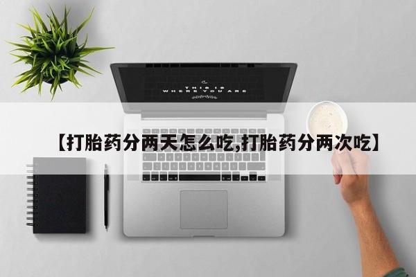 打胎药药店有卖【打胎药分两天怎么吃,打胎药分两次吃】