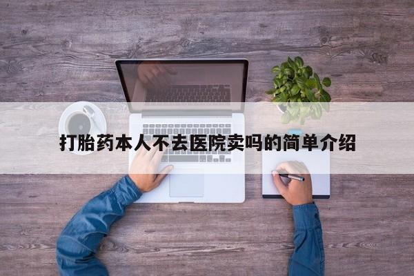 打胎药药店有卖打胎药本人不去医院卖吗的简单介绍