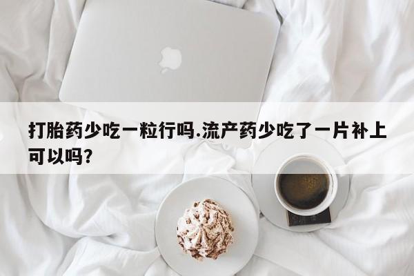 打胎药药店有卖打胎药少吃一粒行吗.流产药少吃了一片补上可以吗？
