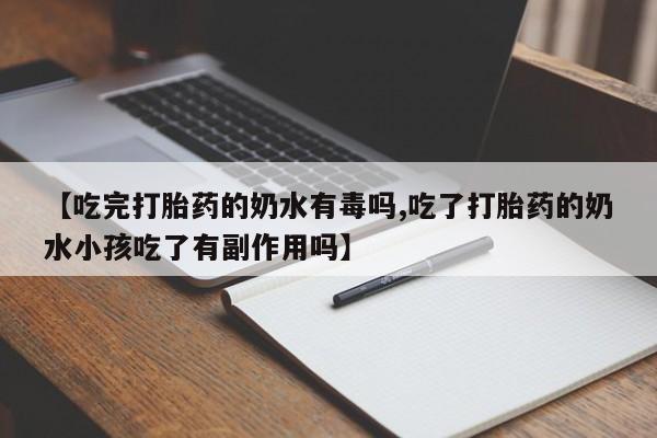 打胎药药店有卖【吃完打胎药的奶水有毒吗,吃了打胎药的奶水小孩吃了有副作用吗】